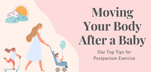Moving Your Body After a Baby: Our Top Tips for Postpartum Exercise